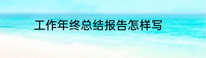 工作年终总结报告怎样写