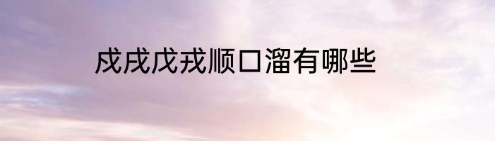 戍戌戊戎顺口溜有哪些