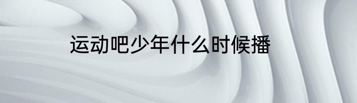 运动吧少年什么时候播
