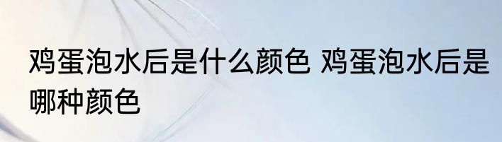 鸡蛋泡水后是什么颜色 鸡蛋泡水后是哪种颜色