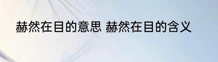 赫然在目的意思 赫然在目的含义