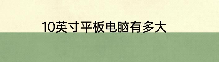 10英寸平板电脑有多大