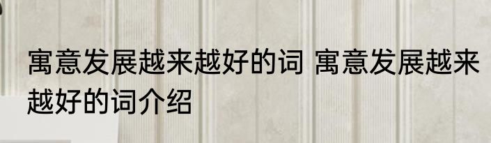 寓意发展越来越好的词 寓意发展越来越好的词介绍