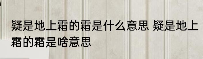 疑是地上霜的霜是什么意思 疑是地上霜的霜是啥意思