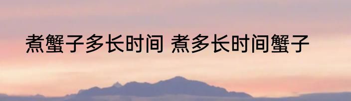 煮蟹子多长时间 煮多长时间蟹子