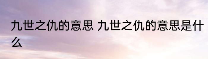 九世之仇的意思 九世之仇的意思是什么