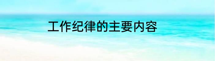 工作纪律的主要内容