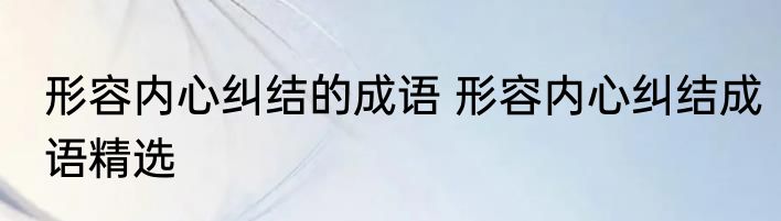 形容内心纠结的成语 形容内心纠结成语精选