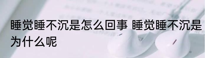 睡觉睡不沉是怎么回事 睡觉睡不沉是为什么呢