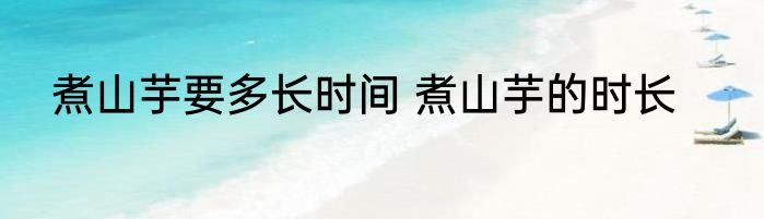 煮山芋要多长时间 煮山芋的时长