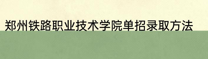 郑州铁路职业技术学院单招录取方法