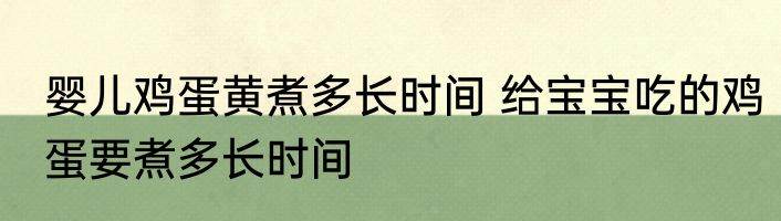 婴儿鸡蛋黄煮多长时间 给宝宝吃的鸡蛋要煮多长时间