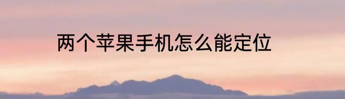 两个苹果手机怎么能定位