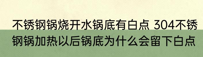 不锈钢锅烧开水锅底有白点 304不锈钢锅加热以后锅底为什么会留下白点