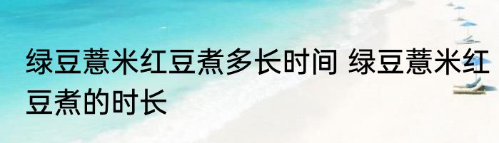 绿豆薏米红豆煮多长时间 绿豆薏米红豆煮的时长