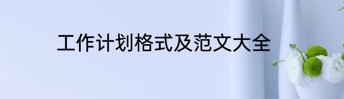 工作计划格式及范文大全