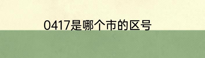 0417是哪个市的区号