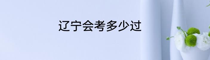 辽宁会考多少过