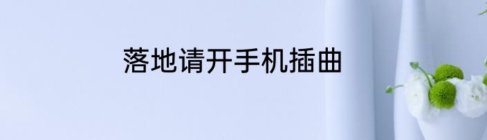 落地请开手机插曲