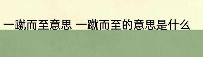 一蹴而至意思 一蹴而至的意思是什么
