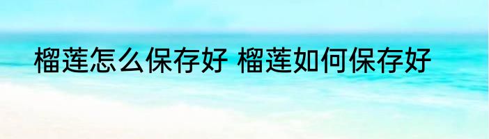 榴莲怎么保存好 榴莲如何保存好
