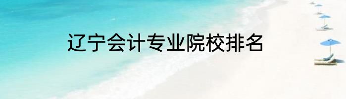 辽宁会计专业院校排名