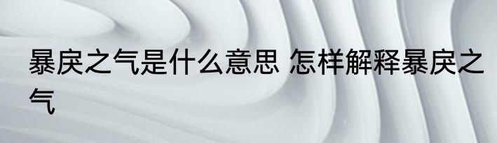 暴戾之气是什么意思 怎样解释暴戾之气