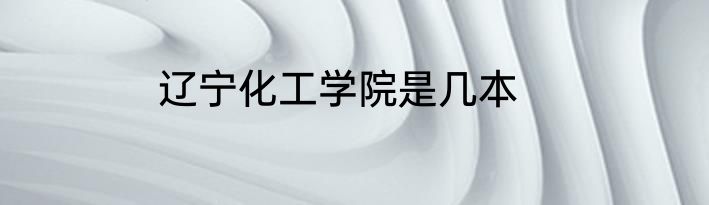 辽宁化工学院是几本