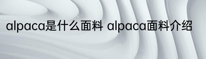 alpaca是什么面料 alpaca面料介绍