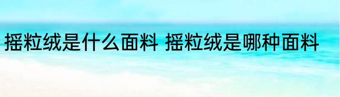摇粒绒是什么面料 摇粒绒是哪种面料
