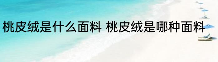 桃皮绒是什么面料 桃皮绒是哪种面料