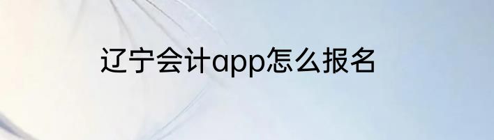 辽宁会计app怎么报名