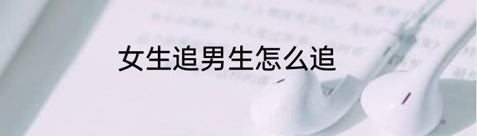 女生追男生怎么追