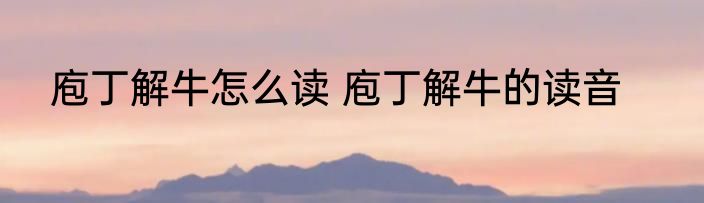 庖丁解牛怎么读 庖丁解牛的读音