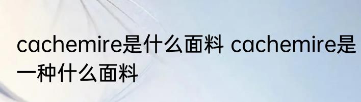 cachemire是什么面料 cachemire是一种什么面料