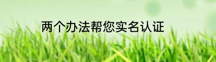 两个办法帮您实名认证