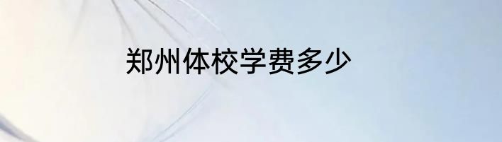郑州体校学费多少