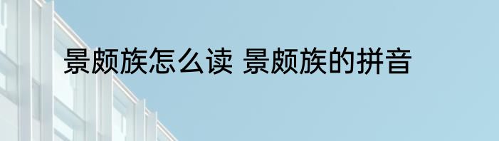 景颇族怎么读 景颇族的拼音