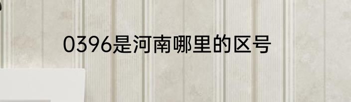 0396是河南哪里的区号