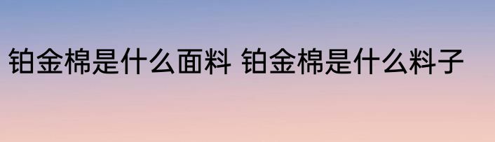 铂金棉是什么面料 铂金棉是什么料子