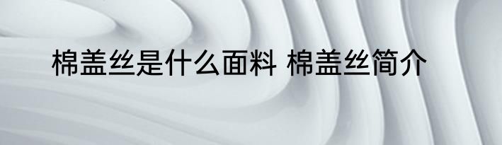 棉盖丝是什么面料 棉盖丝简介