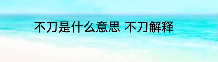 不刀是什么意思 不刀解释