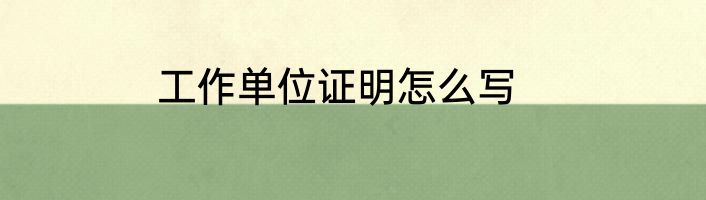 工作单位证明怎么写