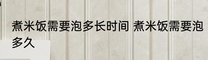 煮米饭需要泡多长时间 煮米饭需要泡多久