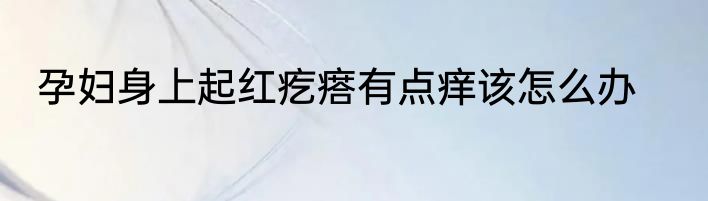 孕妇身上起红疙瘩有点痒该怎么办