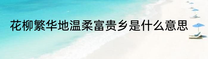 花柳繁华地温柔富贵乡是什么意思