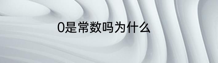 0是常数吗为什么
