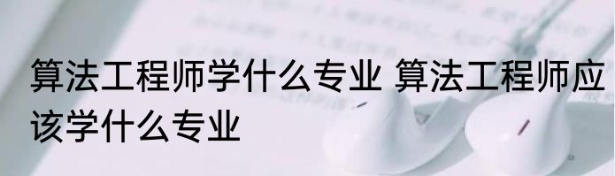 算法工程师学什么专业 算法工程师应该学什么专业