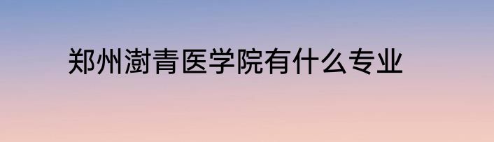 郑州澍青医学院有什么专业