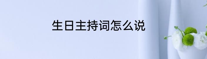 生日主持词怎么说
